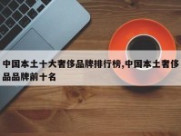 中国本土十大奢侈品牌排行榜,中国本土奢侈品品牌前十名