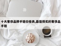 十大奢侈品牌手链价格表,最值得买的奢侈品手链
