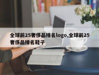 全球前25奢侈品排名logo,全球前25奢侈品排名鞋子