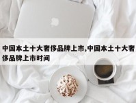 中国本土十大奢侈品牌上市,中国本土十大奢侈品牌上市时间
