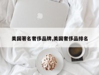 美国著名奢侈品牌,美国奢侈品排名