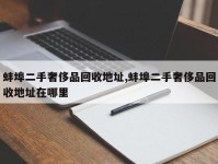 蚌埠二手奢侈品回收地址,蚌埠二手奢侈品回收地址在哪里