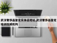武汉奢侈品鉴定实体店地址,武汉奢侈品鉴定培训权威机构
