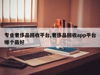 专业奢侈品回收平台,奢侈品回收app平台哪个最好