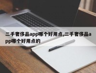 二手奢侈品app哪个好用点,二手奢侈品app哪个好用点的
