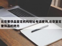 北京奢侈品鉴定机构地址电话查询,北京鉴定奢饰品的地方