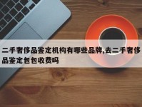 二手奢侈品鉴定机构有哪些品牌,去二手奢侈品鉴定包包收费吗