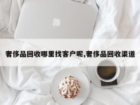 奢侈品回收哪里找客户呢,奢侈品回收渠道
