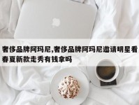 奢侈品牌阿玛尼,奢侈品牌阿玛尼邀请明星看春夏新款走秀有钱拿吗