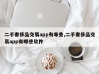 二手奢侈品交易app有哪些,二手奢侈品交易app有哪些软件
