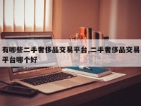 有哪些二手奢侈品交易平台,二手奢侈品交易平台哪个好