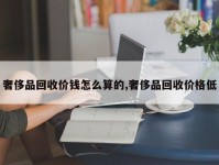 奢侈品回收价钱怎么算的,奢侈品回收价格低