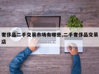 奢侈品二手交易市场有哪些,二手奢侈品交易店