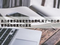 去二手奢侈品鉴定包包收费吗,买了一个二手奢侈品包哪里可以鉴定