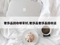 奢侈品回收哪家好,奢侈品奢侈品回收店