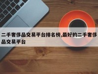 二手奢侈品交易平台排名榜,最好的二手奢侈品交易平台
