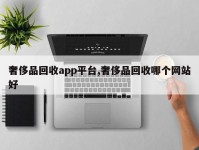 奢侈品回收app平台,奢侈品回收哪个网站好