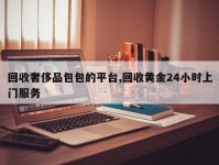 回收奢侈品包包的平台,回收黄金24小时上门服务