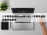 二手奢侈品回收app哪个好,二手奢侈品回收奢侈品回收