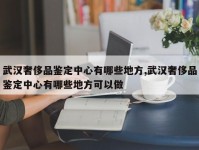 武汉奢侈品鉴定中心有哪些地方,武汉奢侈品鉴定中心有哪些地方可以做
