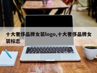 十大奢侈品牌女装logo,十大奢侈品牌女装标志