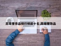 高端奢侈品排行榜前十名,高端奢饰品