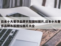 日本十大奢侈品牌衣服图标图片,日本十大奢侈品牌衣服图标图片大全