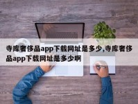 寺库奢侈品app下载网址是多少,寺库奢侈品app下载网址是多少啊