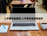 二手奢侈品回收,二手奢侈品回收话术