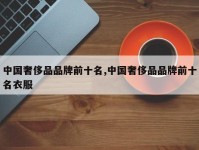中国奢侈品品牌前十名,中国奢侈品品牌前十名衣服