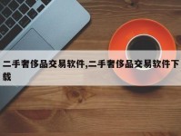 二手奢侈品交易软件,二手奢侈品交易软件下载