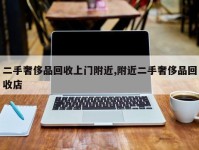 二手奢侈品回收上门附近,附近二手奢侈品回收店