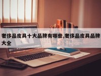 奢侈品皮具十大品牌有哪些,奢侈品皮具品牌大全