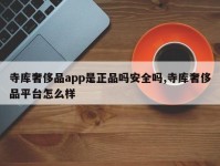 寺库奢侈品app是正品吗安全吗,寺库奢侈品平台怎么样