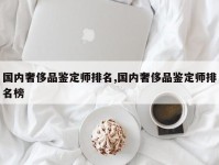 国内奢侈品鉴定师排名,国内奢侈品鉴定师排名榜