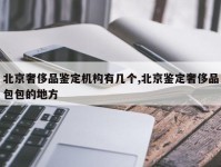 北京奢侈品鉴定机构有几个,北京鉴定奢侈品包包的地方