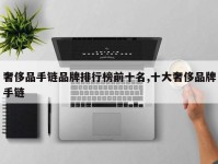 奢侈品手链品牌排行榜前十名,十大奢侈品牌手链