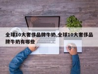 全球10大奢侈品牌牛奶,全球10大奢侈品牌牛奶有哪些
