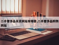 二手奢侈品买卖网站有哪些,二手奢侈品购物网站