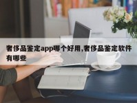 奢侈品鉴定app哪个好用,奢侈品鉴定软件有哪些