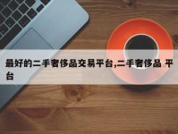 最好的二手奢侈品交易平台,二手奢侈品 平台