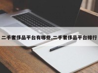 二手奢侈品平台有哪些,二手奢侈品平台排行