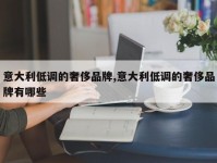 意大利低调的奢侈品牌,意大利低调的奢侈品牌有哪些