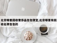 北京哪里回收奢侈品包包便宜,北京哪里有回收名牌包包的