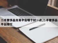 二手奢侈品交易平台哪个好一点,二手奢侈品平台排行
