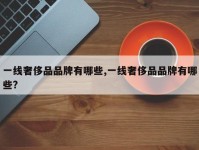 一线奢侈品品牌有哪些,一线奢侈品品牌有哪些?