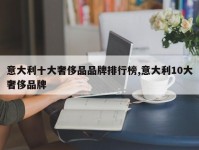 意大利十大奢侈品品牌排行榜,意大利10大奢侈品牌