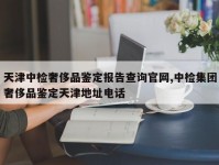 天津中检奢侈品鉴定报告查询官网,中检集团奢侈品鉴定天津地址电话