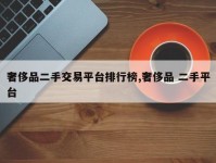 奢侈品二手交易平台排行榜,奢侈品 二手平台