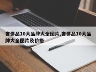 奢侈品10大品牌大全图片,奢侈品10大品牌大全图片及价格